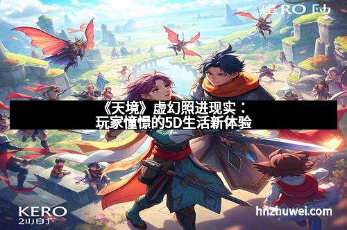 《天境》虚幻照进现实：玩家憧憬的5D生活新体验