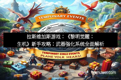 拉斯维加斯游戏：《黎明觉醒：生机》新手攻略：武器强化系统全面解析