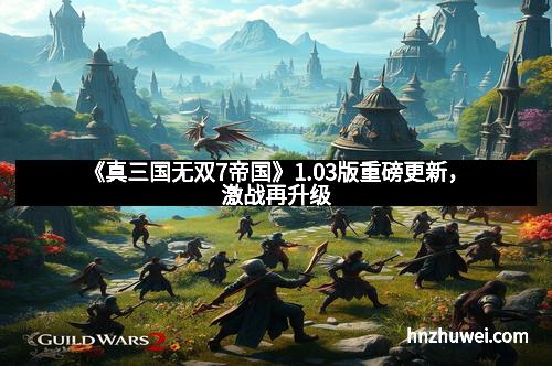 《真三国无双7帝国》1.03版重磅更新，激战再升级
