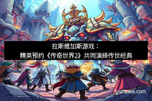 拉斯维加斯游戏：精英预约《传奇世界2》共同演绎传世经典