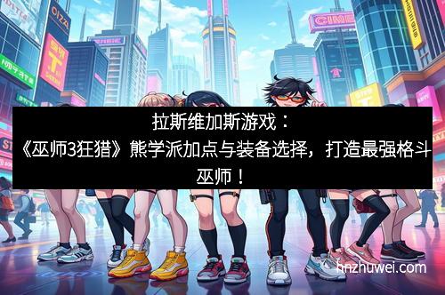 拉斯维加斯游戏：《巫师3狂猎》熊学派加点与装备选择，打造最强格斗巫师！
